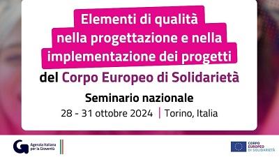 Elementi di qualità nella progettazione e nella implementazione dei progetti del Corpo Europeo di Solidarietà - Seminario nazionale - 28 - 31 ottobre 2024 - Torino